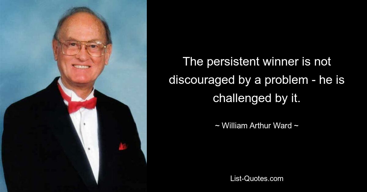 The persistent winner is not discouraged by a problem - he is challenged by it. — © William Arthur Ward