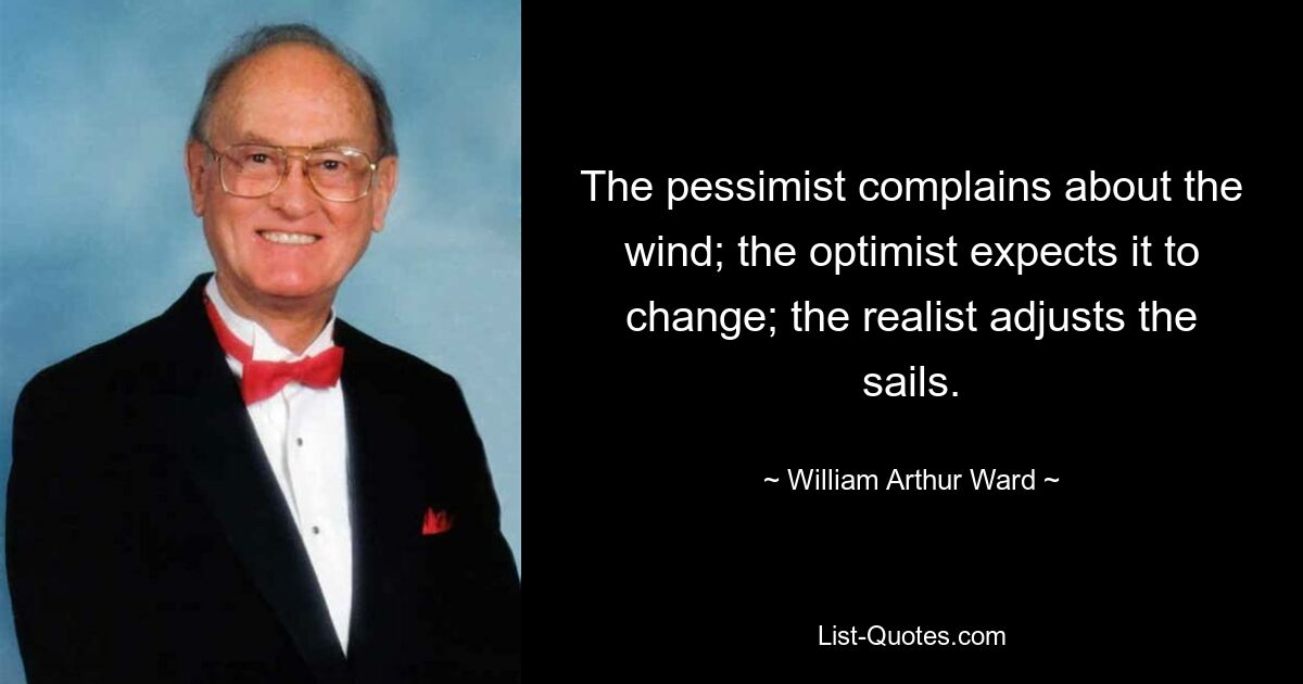 Пессимист жалуется на ветер; оптимист ожидает, что оно изменится; реалист поправляет паруса. — © Уильям Артур Уорд 