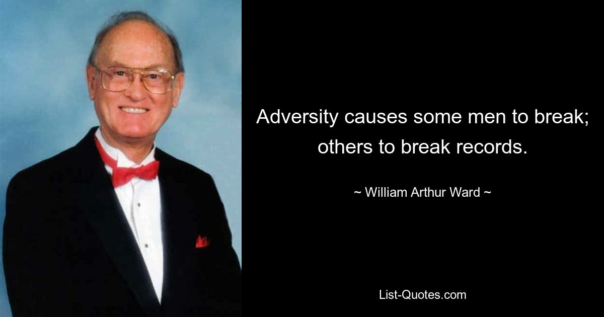 Adversity causes some men to break; others to break records. — © William Arthur Ward