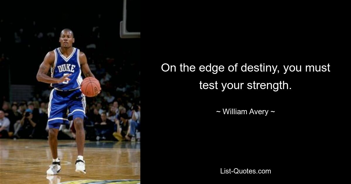 On the edge of destiny, you must test your strength. — © William Avery