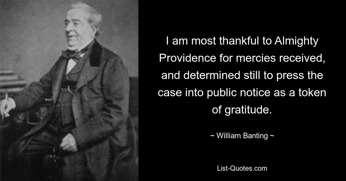 I am most thankful to Almighty Providence for mercies received, and determined still to press the case into public notice as a token of gratitude. — © William Banting