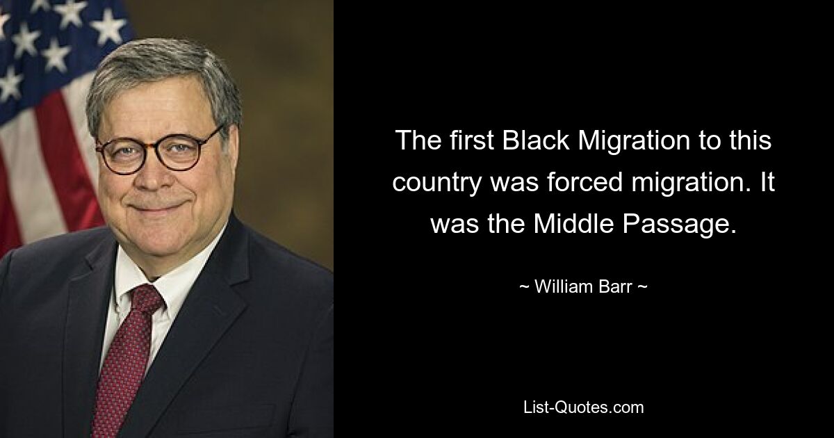 The first Black Migration to this country was forced migration. It was the Middle Passage. — © William Barr