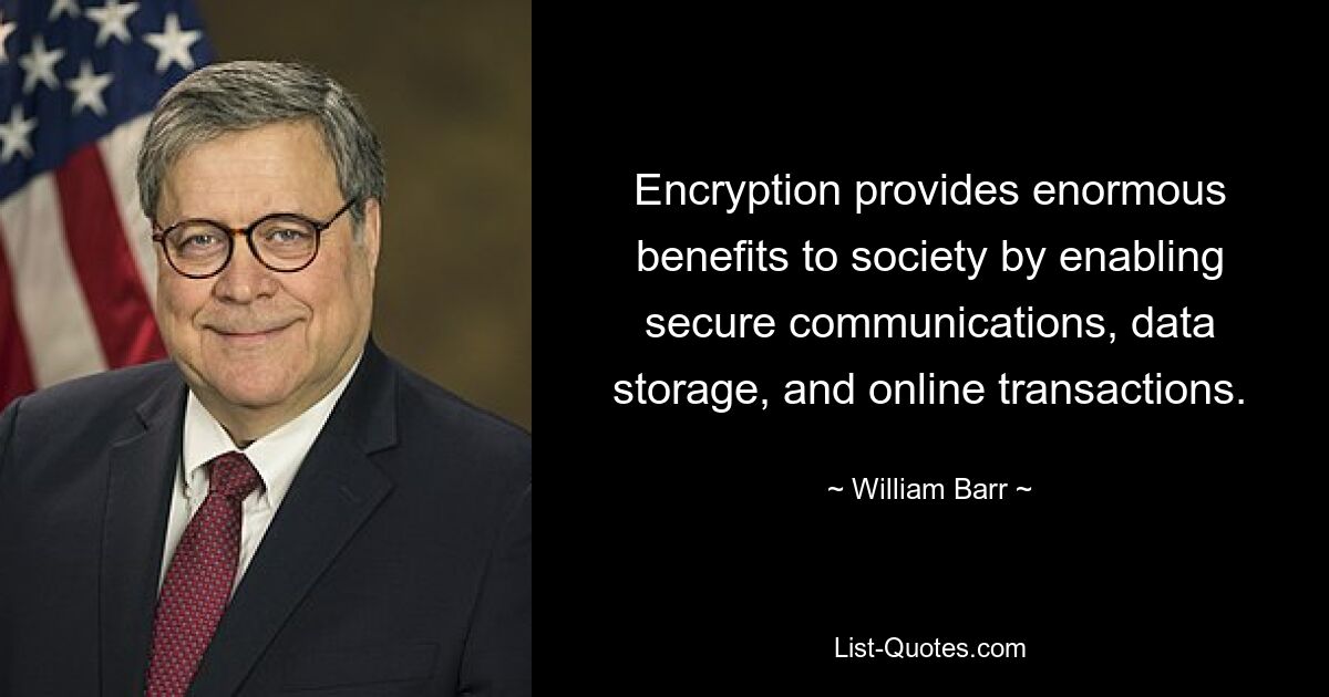 Encryption provides enormous benefits to society by enabling secure communications, data storage, and online transactions. — © William Barr