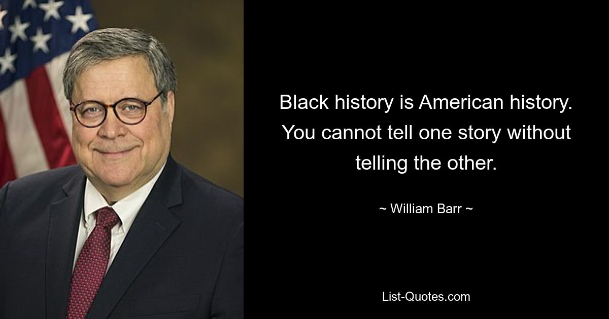 Black history is American history. You cannot tell one story without telling the other. — © William Barr