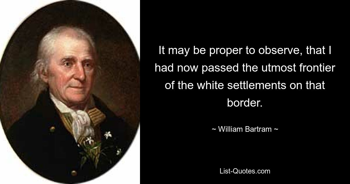 It may be proper to observe, that I had now passed the utmost frontier of the white settlements on that border. — © William Bartram