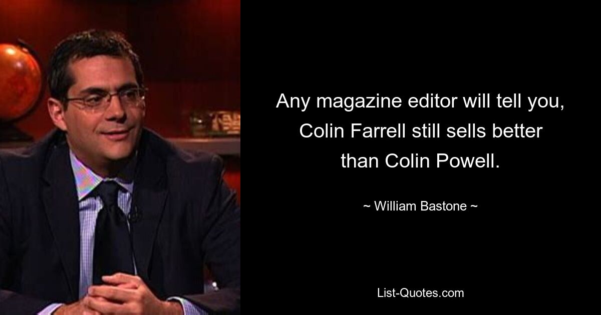 Any magazine editor will tell you, Colin Farrell still sells better than Colin Powell. — © William Bastone