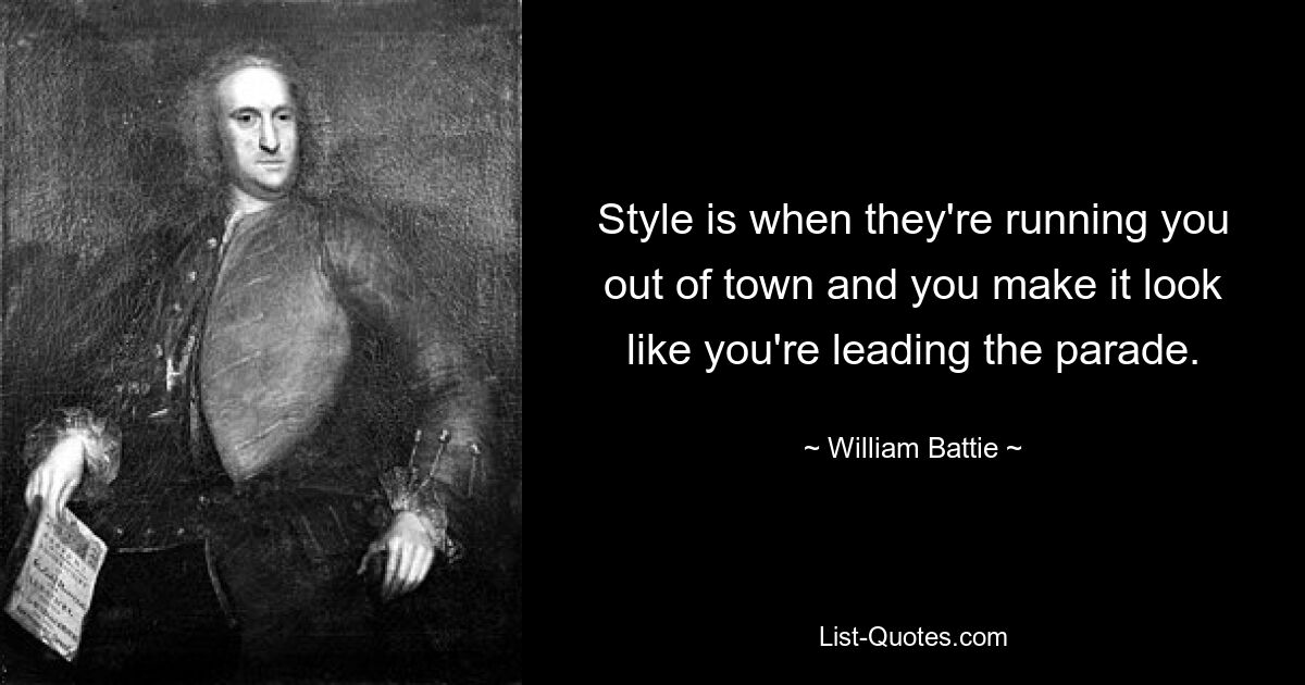 Style is when they're running you out of town and you make it look like you're leading the parade. — © William Battie