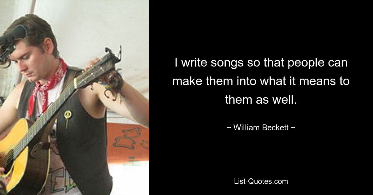 I write songs so that people can make them into what it means to them as well. — © William Beckett