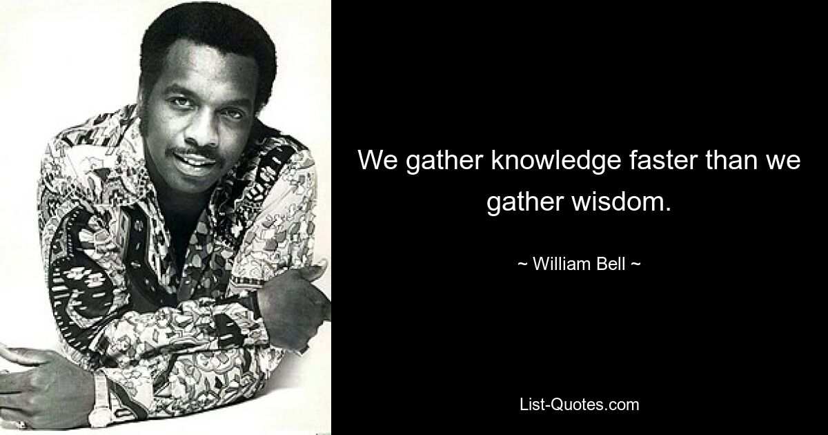 We gather knowledge faster than we gather wisdom. — © William Bell