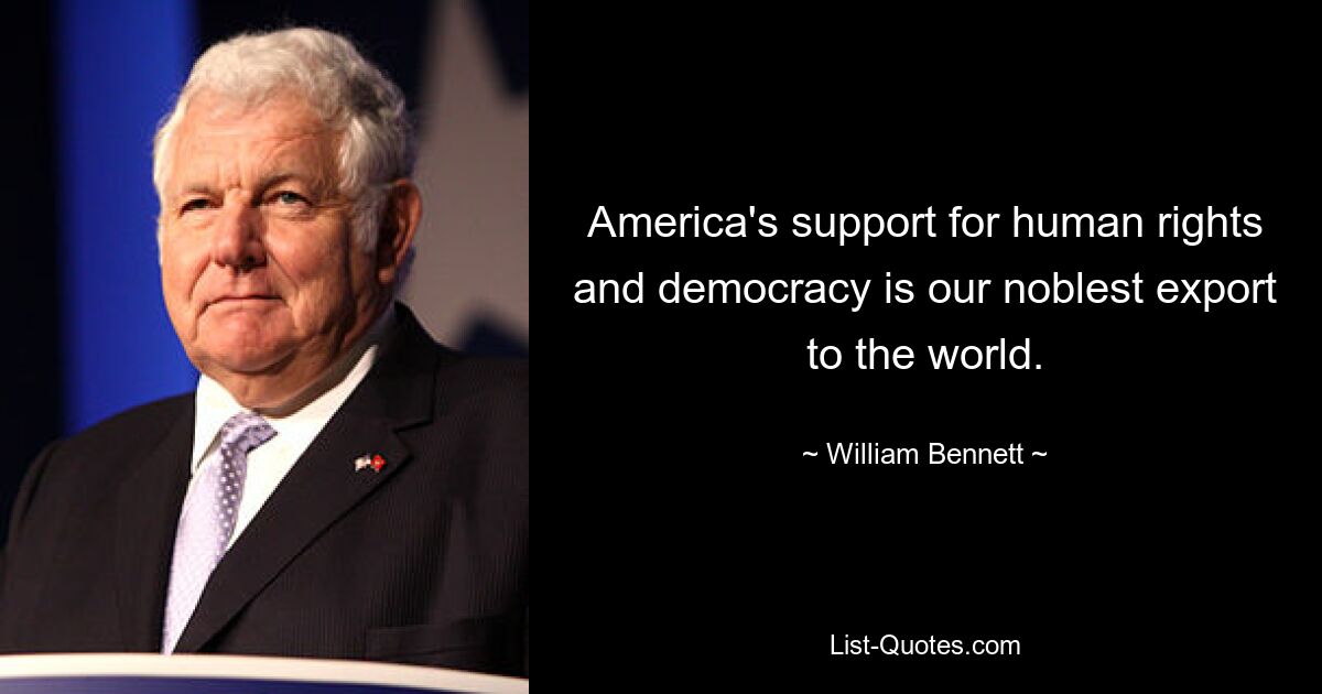 America's support for human rights and democracy is our noblest export to the world. — © William Bennett