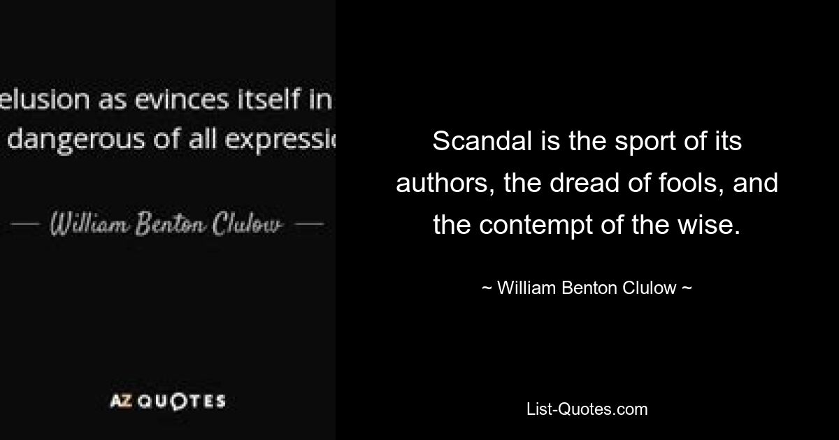 Scandal is the sport of its authors, the dread of fools, and the contempt of the wise. — © William Benton Clulow