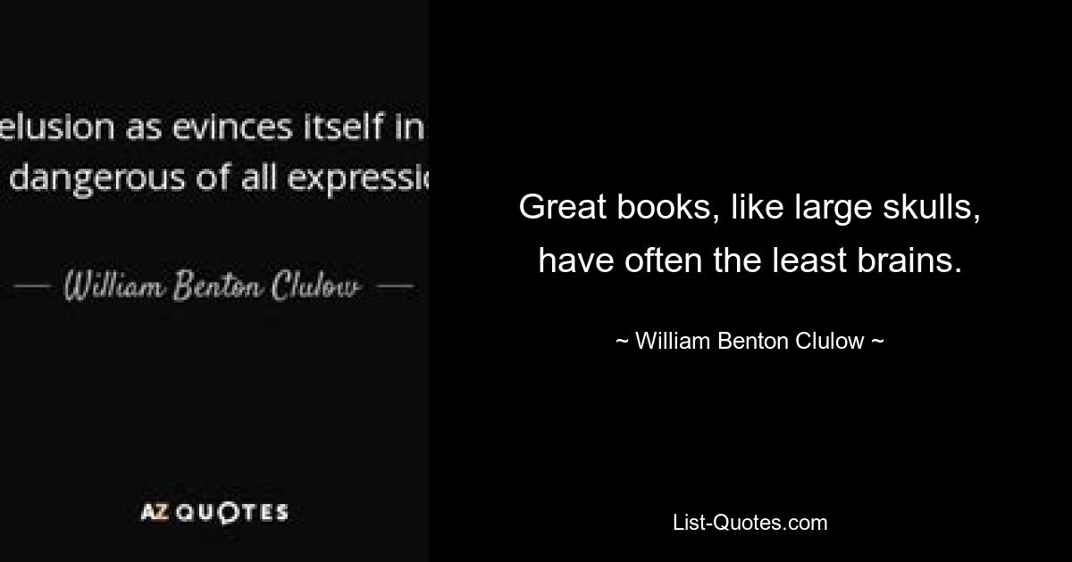 Great books, like large skulls, have often the least brains. — © William Benton Clulow