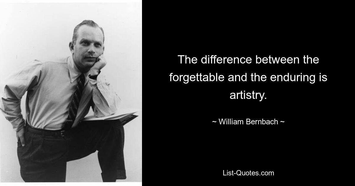 The difference between the forgettable and the enduring is artistry. — © William Bernbach