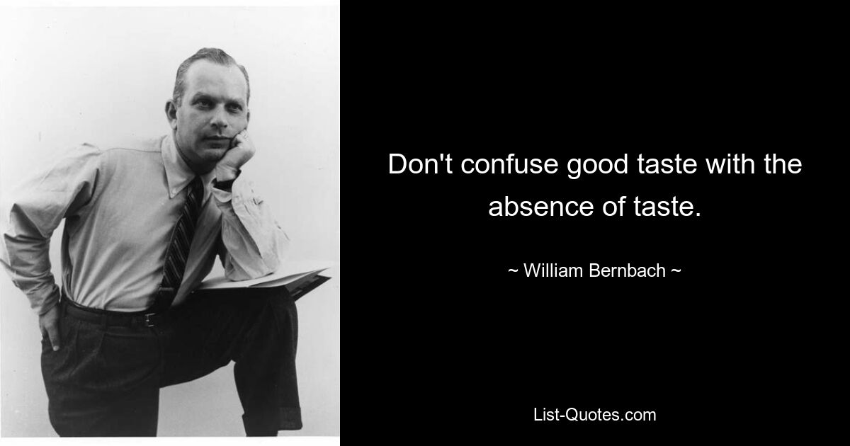 Don't confuse good taste with the absence of taste. — © William Bernbach