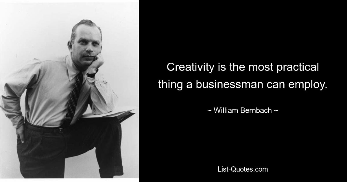 Creativity is the most practical thing a businessman can employ. — © William Bernbach