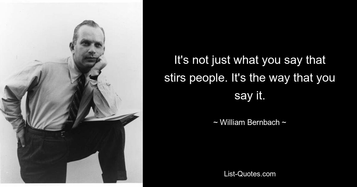 It's not just what you say that stirs people. It's the way that you say it. — © William Bernbach