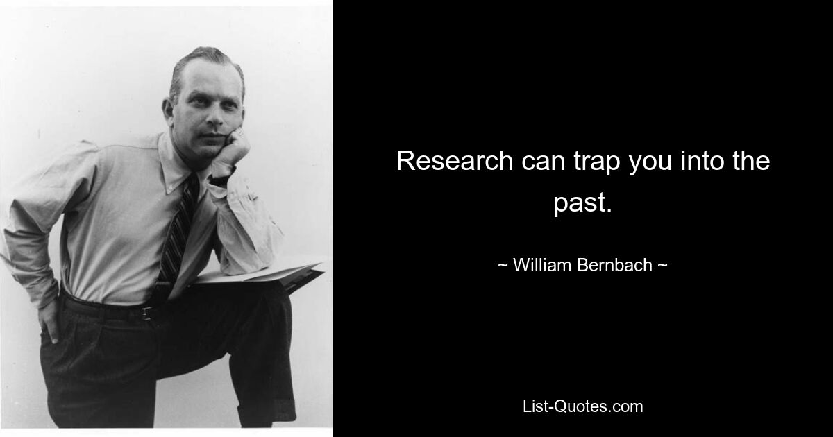 Research can trap you into the past. — © William Bernbach