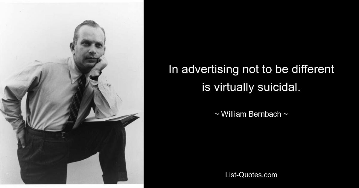 In advertising not to be different is virtually suicidal. — © William Bernbach