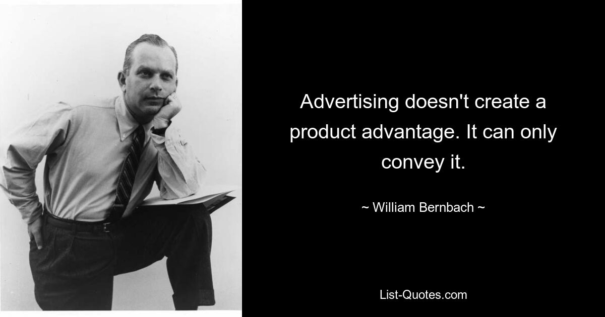 Advertising doesn't create a product advantage. It can only convey it. — © William Bernbach