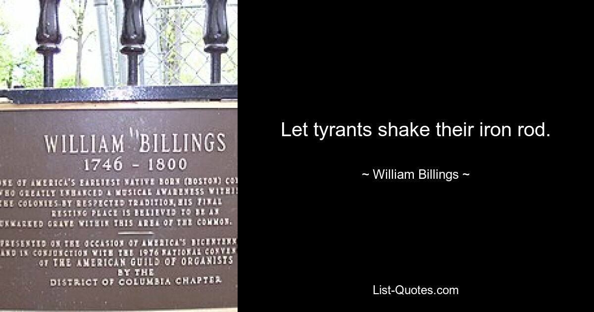 Let tyrants shake their iron rod. — © William Billings