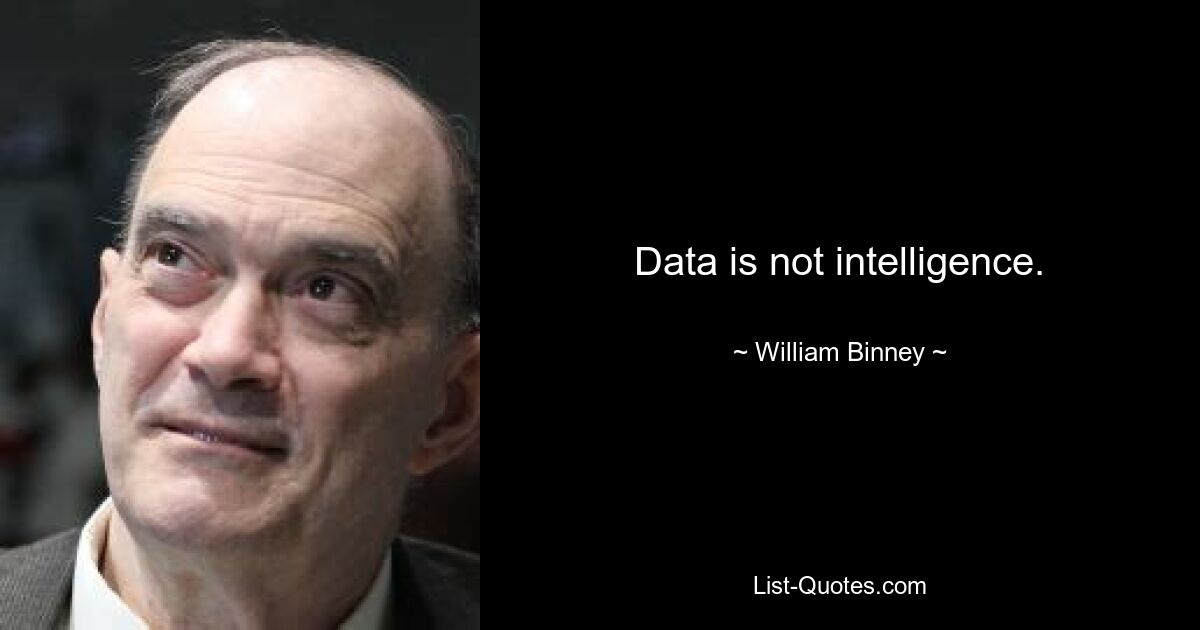 Data is not intelligence. — © William Binney