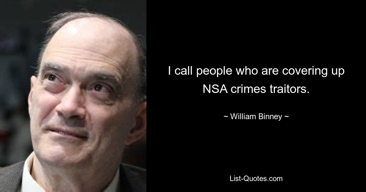 I call people who are covering up NSA crimes traitors. — © William Binney