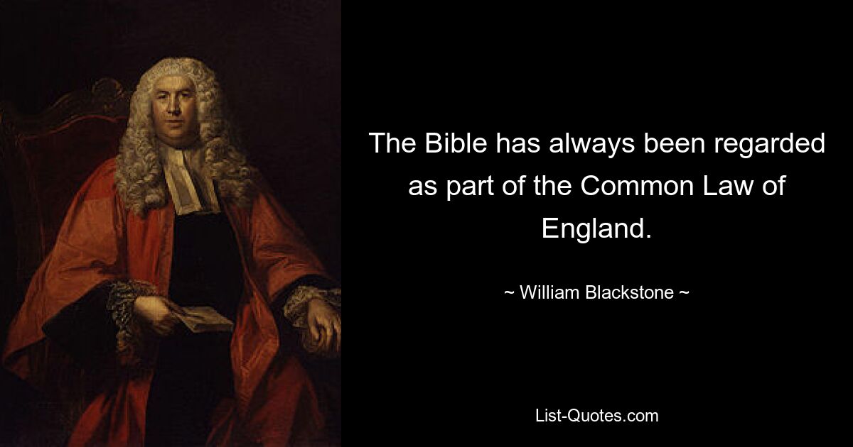 The Bible has always been regarded as part of the Common Law of England. — © William Blackstone