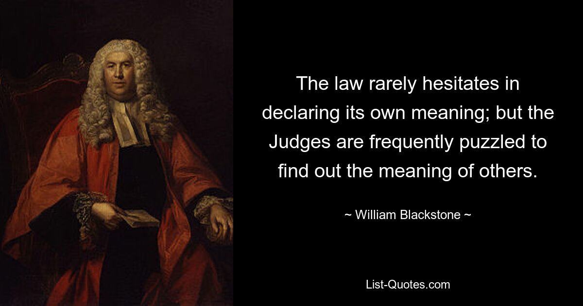 Закон редко колеблется в провозглашении собственного значения; но судьи часто озадачены, чтобы узнать смысл других. — © Уильям Блэкстоун 