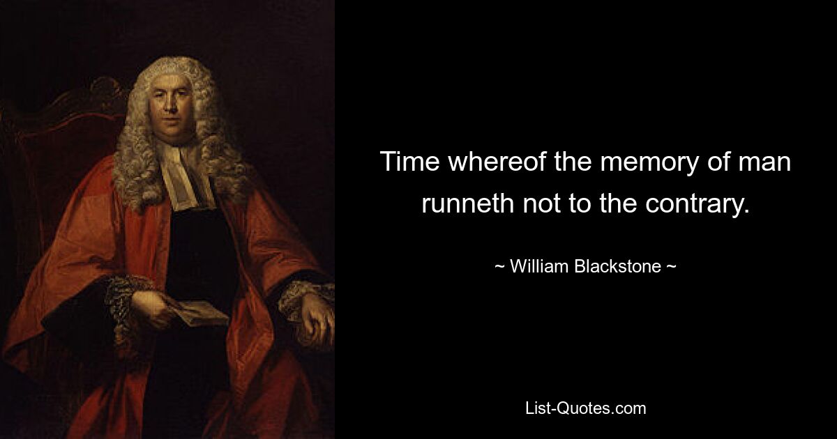 Time whereof the memory of man runneth not to the contrary. — © William Blackstone