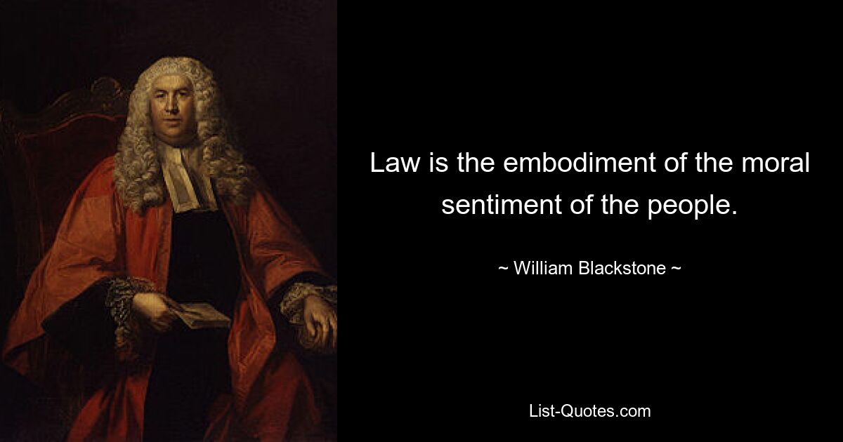 Law is the embodiment of the moral sentiment of the people. — © William Blackstone