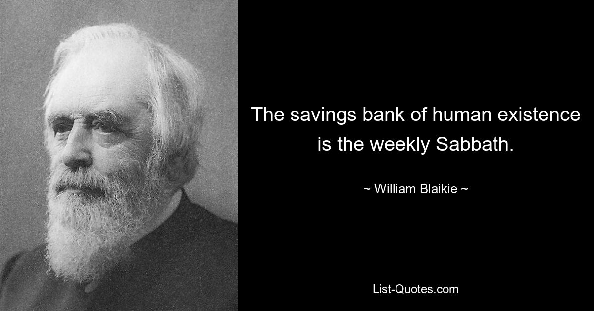 The savings bank of human existence is the weekly Sabbath. — © William Blaikie