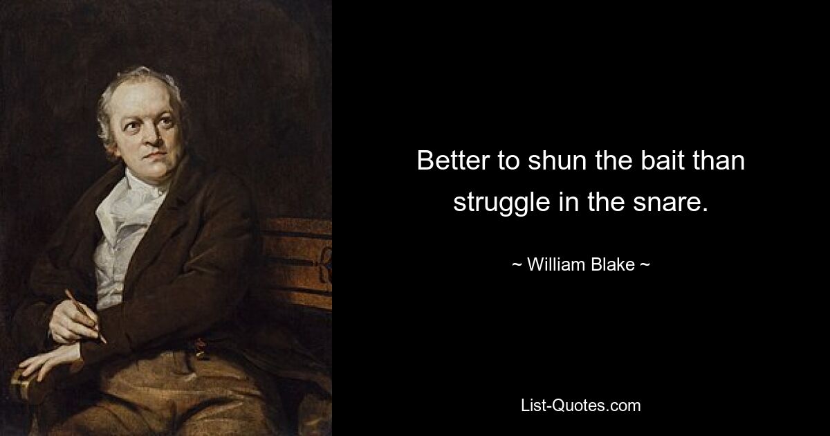 Better to shun the bait than struggle in the snare. — © William Blake