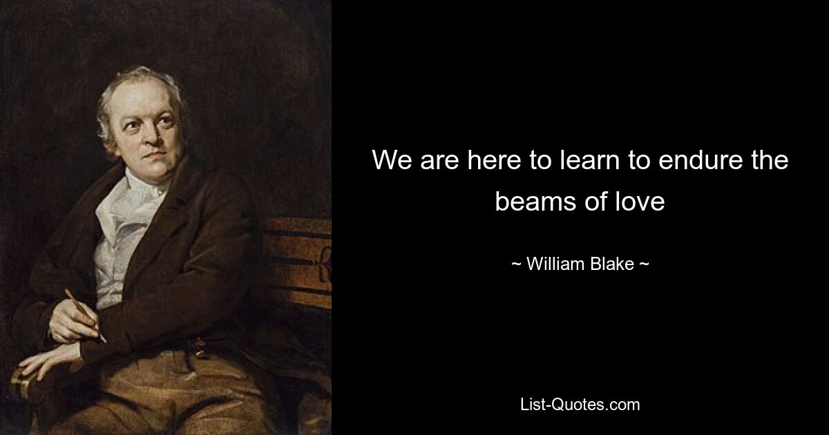 We are here to learn to endure the beams of love — © William Blake