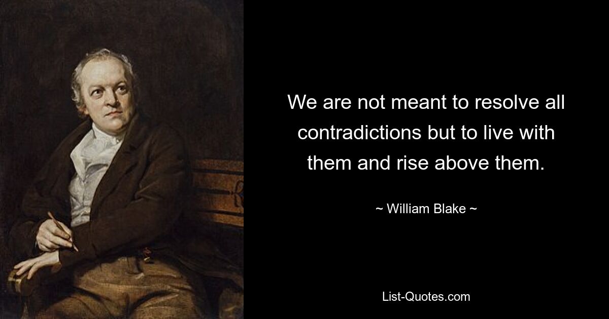 We are not meant to resolve all contradictions but to live with them and rise above them. — © William Blake