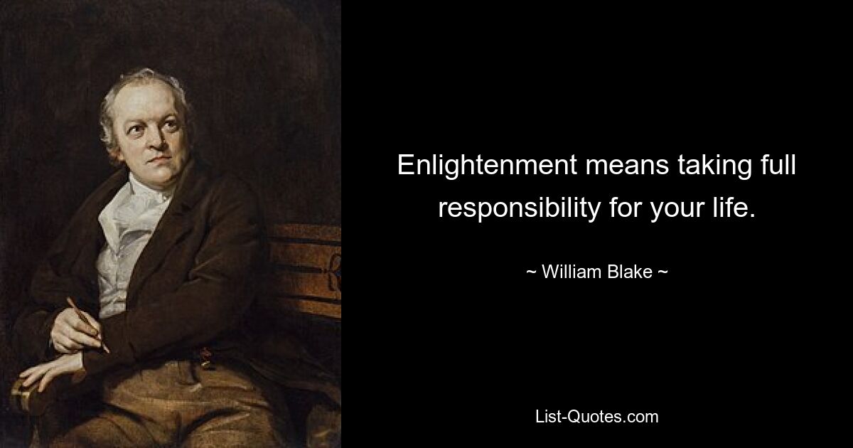 Enlightenment means taking full responsibility for your life. — © William Blake