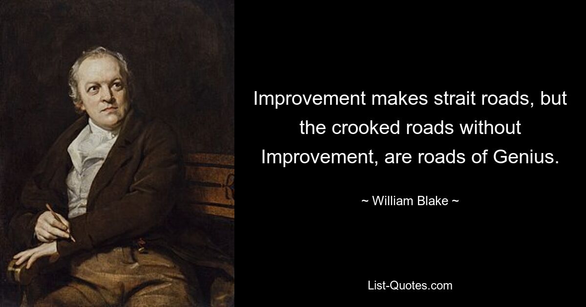 Improvement makes strait roads, but the crooked roads without Improvement, are roads of Genius. — © William Blake