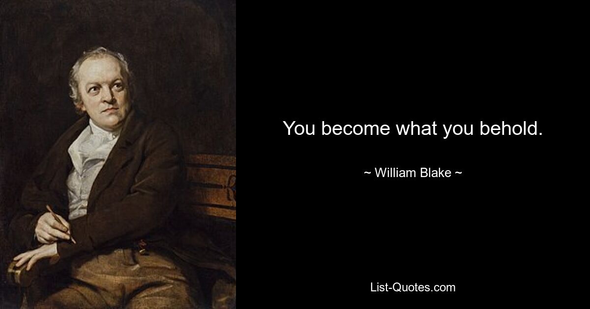 You become what you behold. — © William Blake