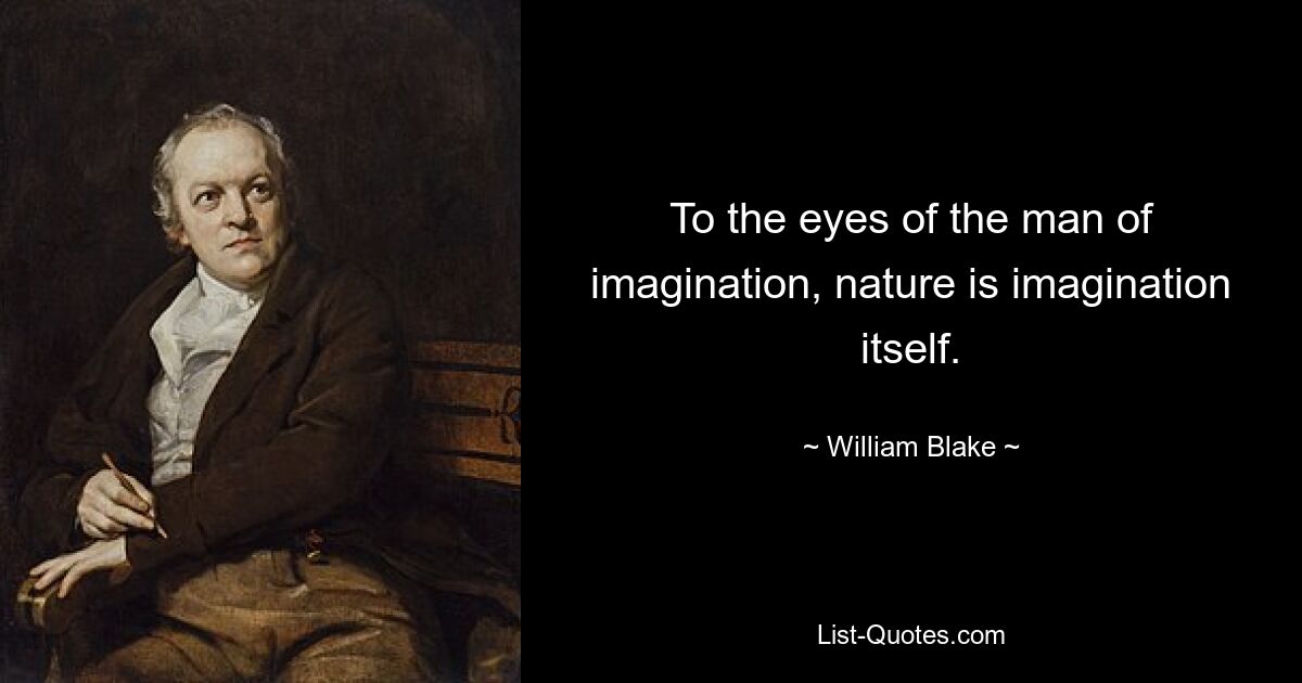 To the eyes of the man of imagination, nature is imagination itself. — © William Blake