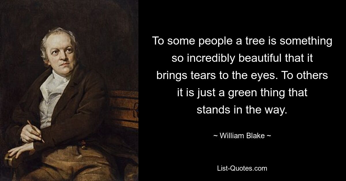 To some people a tree is something so incredibly beautiful that it brings tears to the eyes. To others it is just a green thing that stands in the way. — © William Blake