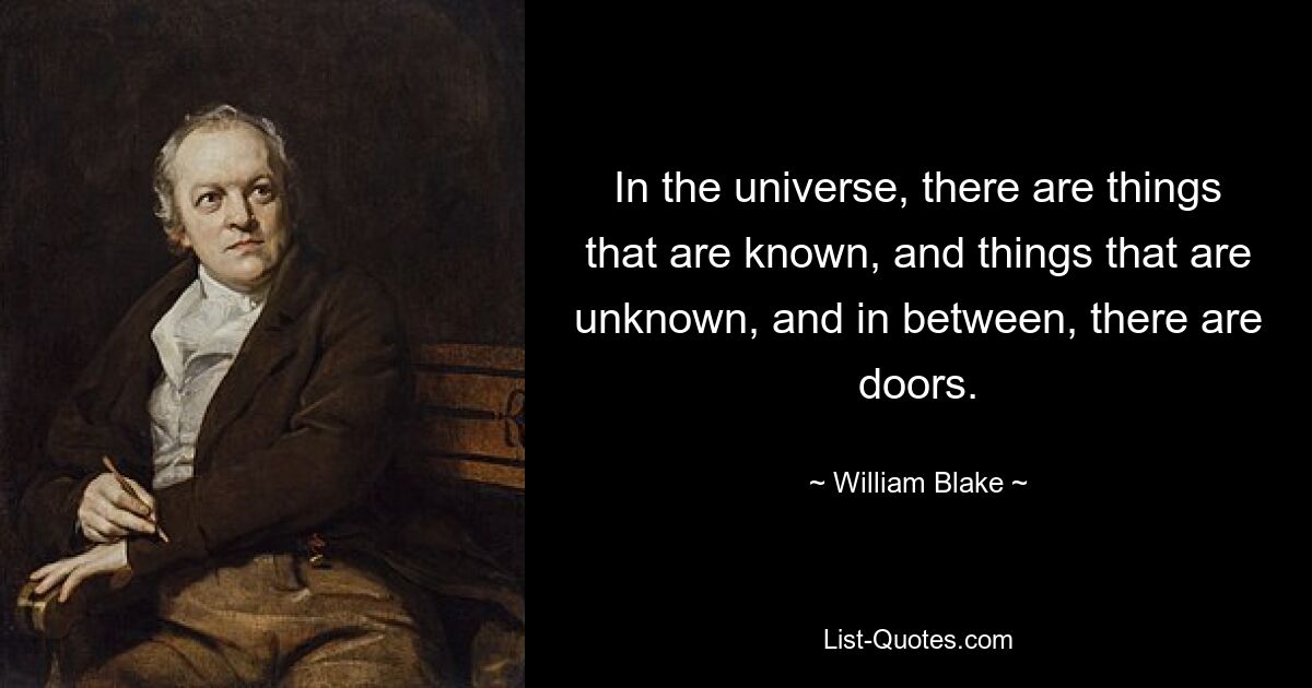 In the universe, there are things that are known, and things that are unknown, and in between, there are doors. — © William Blake