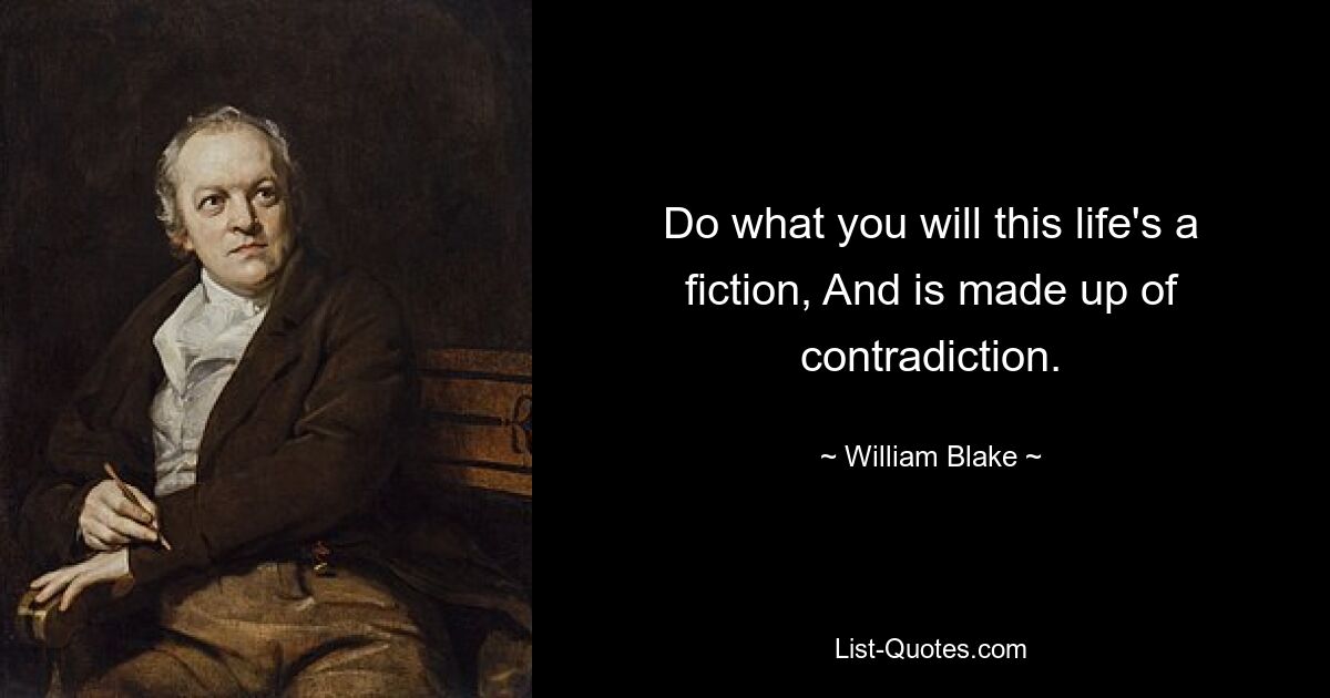 Do what you will this life's a fiction, And is made up of contradiction. — © William Blake