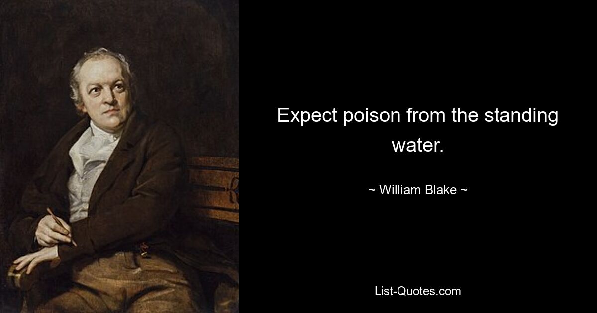 Expect poison from the standing water. — © William Blake