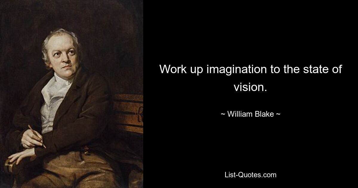 Work up imagination to the state of vision. — © William Blake