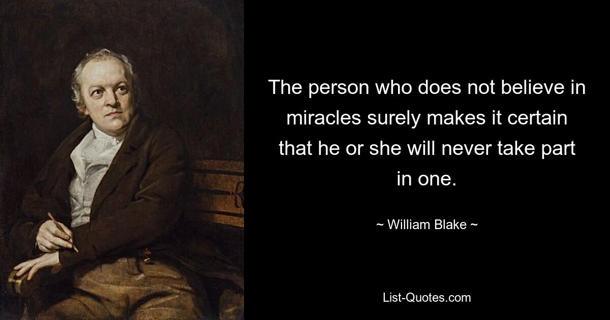 The person who does not believe in miracles surely makes it certain that he or she will never take part in one. — © William Blake