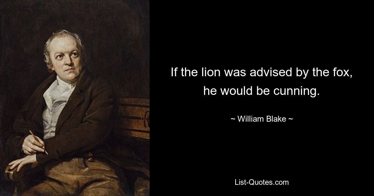 If the lion was advised by the fox, he would be cunning. — © William Blake