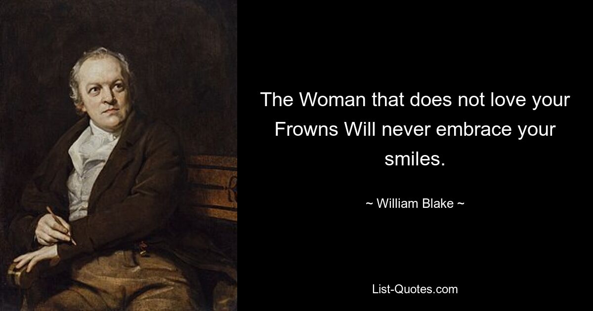 The Woman that does not love your Frowns Will never embrace your smiles. — © William Blake