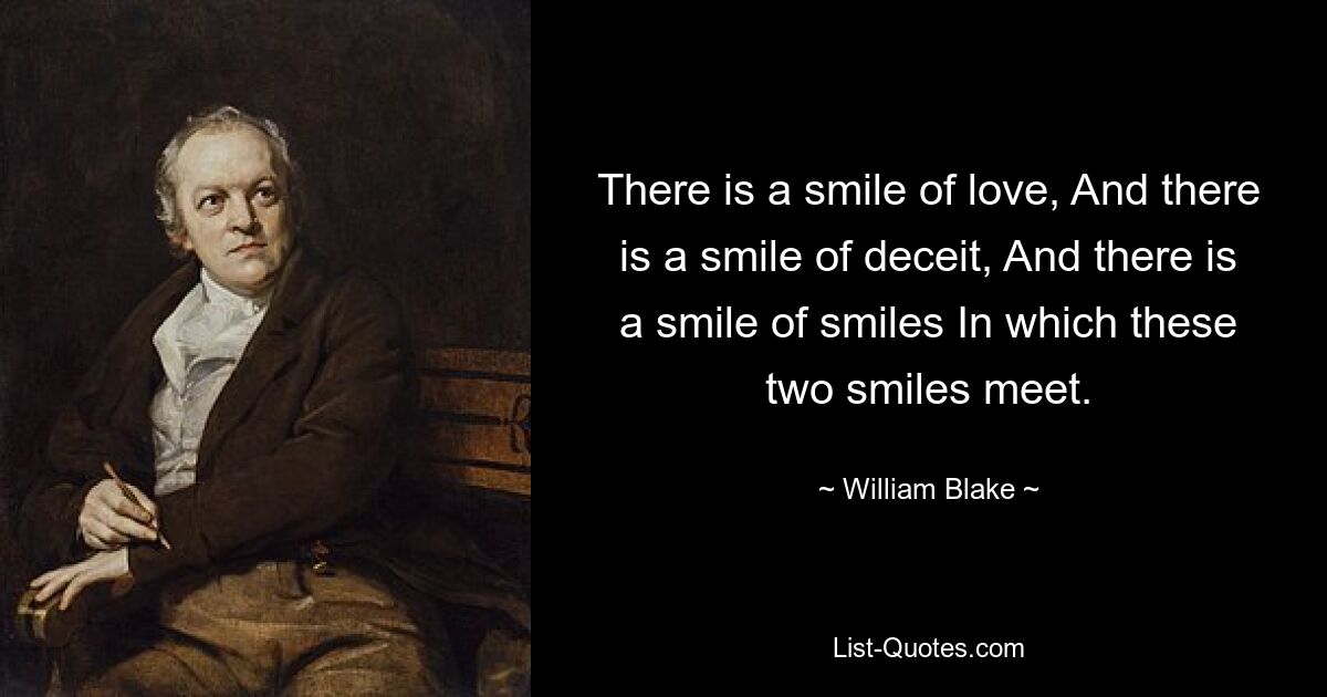 There is a smile of love, And there is a smile of deceit, And there is a smile of smiles In which these two smiles meet. — © William Blake