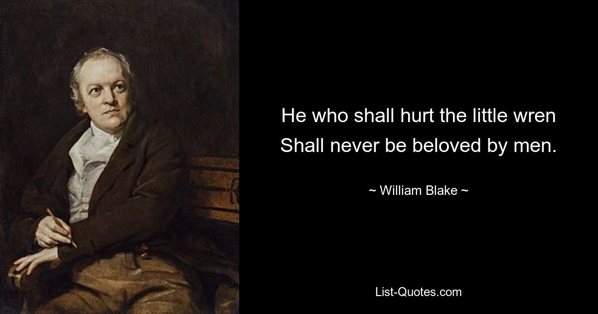 He who shall hurt the little wren Shall never be beloved by men. — © William Blake