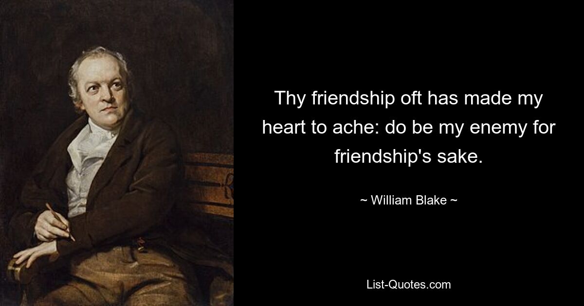 Thy friendship oft has made my heart to ache: do be my enemy for friendship's sake. — © William Blake