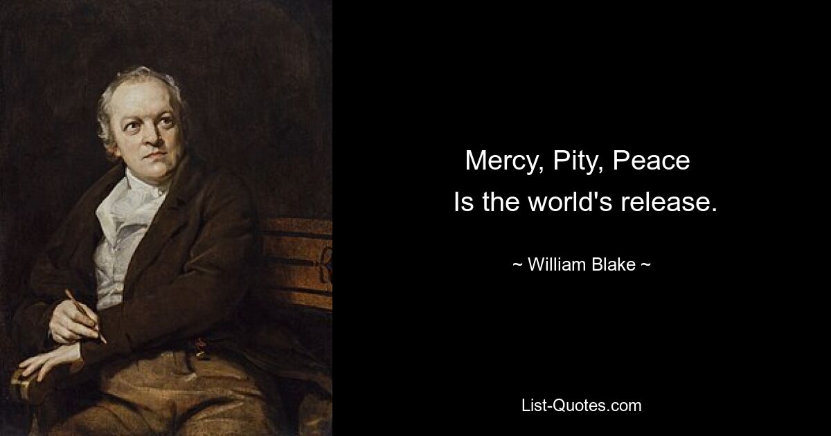 Mercy, Pity, Peace 
 Is the world's release. — © William Blake